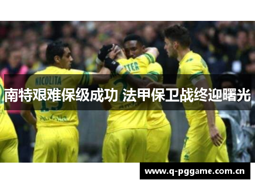 南特艰难保级成功 法甲保卫战终迎曙光 南特艰难保级成功 法甲保卫战终迎曙光